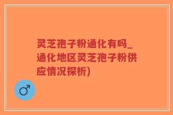 灵芝孢子粉通化有吗_通化地区灵芝孢子粉供应情况探析)-第1张图片-超越 灵芝孢子粉通化有吗_通化地区灵芝孢子粉供应情况探析)-第1张图片-超越