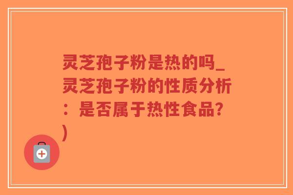 灵芝孢子粉是热的吗_灵芝孢子粉的性质分析:是否属于热性食品?)-第1张图片-超越 灵芝孢子粉是热的吗_灵芝孢子粉的性质分析:是否属于热性食品?)-第1张图片-超越