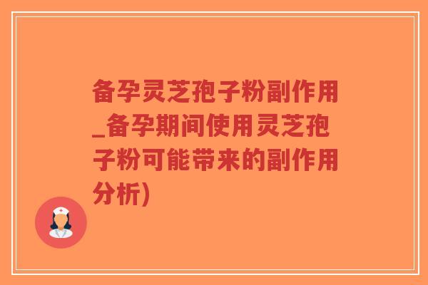 备孕灵芝孢子粉副作用_备孕期间使用灵芝孢子粉可能带来的副作用分析)-第1张图片-超越 备孕灵芝孢子粉副作用_备孕期间使用灵芝孢子粉可能带来的副作用分析)-第1张图片-超越