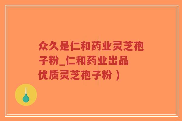 众久是仁和药业灵芝孢子粉_仁和药业出品 优质灵芝孢子粉 )-第1张图片-超越 众久是仁和药业灵芝孢子粉_仁和药业出品 优质灵芝孢子粉 )-第1张图片-超越
