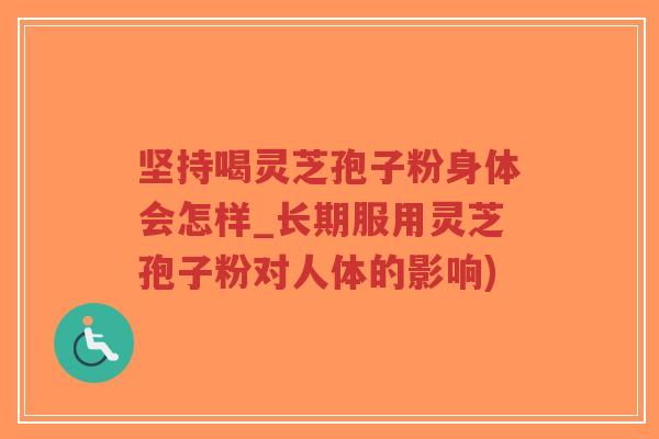 坚持喝灵芝孢子粉身体会怎样_长期服用灵芝孢子粉对人体的影响)-第1张图片-超越
