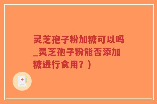 灵芝孢子粉加糖可以吗_灵芝孢子粉能否添加糖进行食用?)-第1张图片-超越 灵芝孢子粉加糖可以吗_灵芝孢子粉能否添加糖进行食用?)-第1张图片-超越