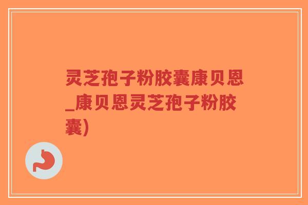 灵芝孢子粉胶囊康贝恩_康贝恩灵芝孢子粉胶囊)-第1张图片-超越 灵芝孢子粉胶囊康贝恩_康贝恩灵芝孢子粉胶囊)-第1张图片-超越