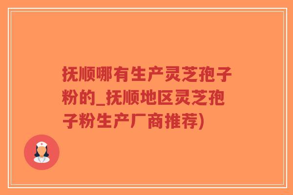 抚顺哪有生产灵芝孢子粉的_抚顺地区灵芝孢子粉生产厂商推荐)-第1张图片-超越