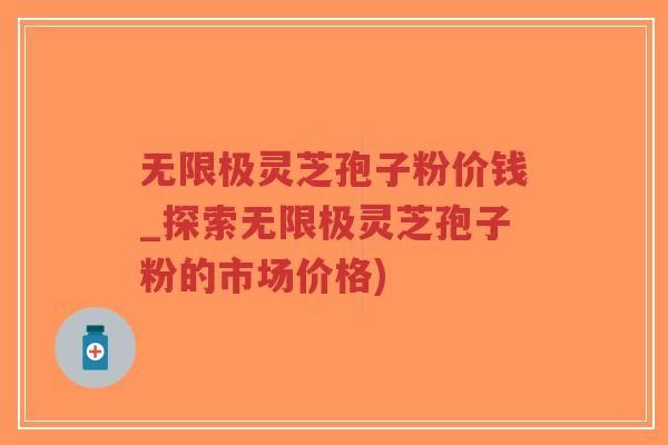 无限极灵芝孢子粉价钱_探索无限极灵芝孢子粉的市场价格)-第1张图片-超越 无限极灵芝孢子粉价钱_探索无限极灵芝孢子粉的市场价格)-第1张图片-超越