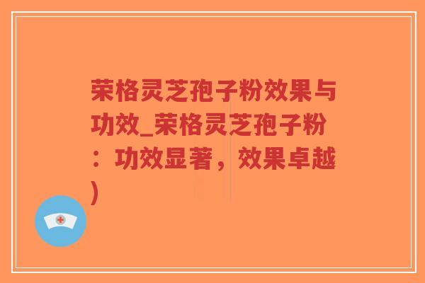 荣格灵芝孢子粉效果与功效_荣格灵芝孢子粉:功效显著,效果卓越)-第1张图片-超越 荣格灵芝孢子粉效果与功效_荣格灵芝孢子粉:功效显著,效果卓越)-第1张图片-超越