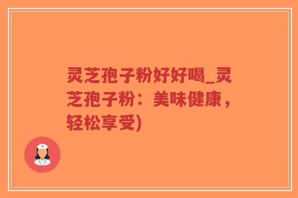 灵芝孢子粉好好喝_灵芝孢子粉:美味健康,轻松享受)-第1张图片-超越 灵芝孢子粉好好喝_灵芝孢子粉:美味健康,轻松享受)-第1张图片-超越