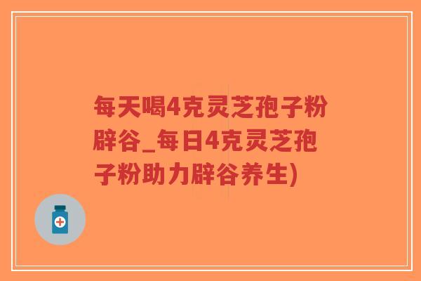 每天喝4克灵芝孢子粉辟谷_每日4克灵芝孢子粉助力辟谷养生)-第1张图片-超越 每天喝4克灵芝孢子粉辟谷_每日4克灵芝孢子粉助力辟谷养生)-第1张图片-超越