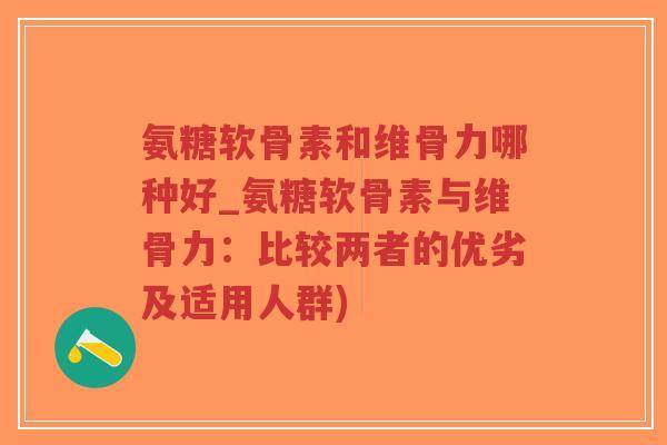 氨糖软骨素和维骨力哪种好_氨糖软骨素与维骨力:比较两者的优劣及适用人群)-第1张图片-超越 氨糖软骨素和维骨力哪种好_氨糖软骨素与维骨力:比较两者的优劣及适用人群)-第1张图片-超越