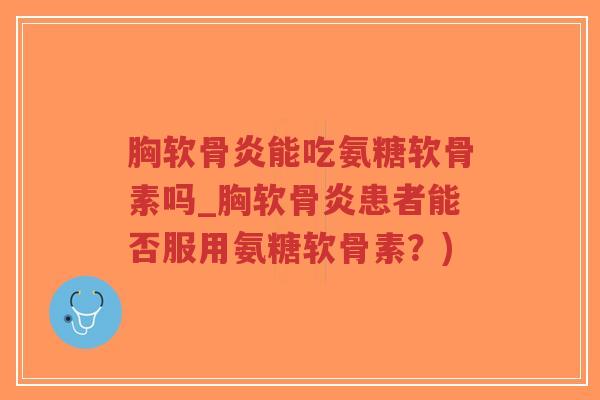 胸软骨炎能吃氨糖软骨素吗_胸软骨炎患者能否服用氨糖软骨素?)-第1张图片-超越 胸软骨炎能吃氨糖软骨素吗_胸软骨炎患者能否服用氨糖软骨素?)-第1张图片-超越