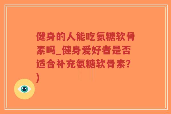健身的人能吃氨糖软骨素吗_健身爱好者是否适合补充氨糖软骨素?)-第1张图片-超越 健身的人能吃氨糖软骨素吗_健身爱好者是否适合补充氨糖软骨素?)-第1张图片-超越