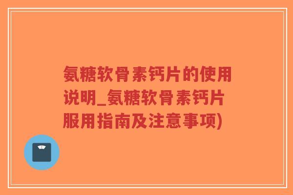 氨糖软骨素钙片的使用说明_氨糖软骨素钙片服用指南及注意事项)-第1张图片-超越 氨糖软骨素钙片的使用说明_氨糖软骨素钙片服用指南及注意事项)-第1张图片-超越