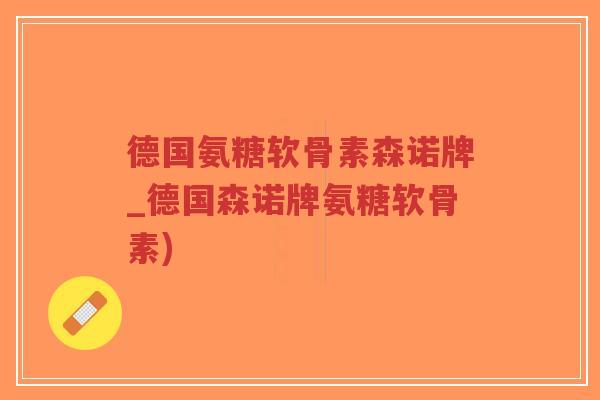 德国氨糖软骨素森诺牌_德国森诺牌氨糖软骨素)-第1张图片-超越 德国氨糖软骨素森诺牌_德国森诺牌氨糖软骨素)-第1张图片-超越