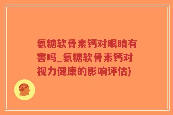 氨糖软骨素钙对眼睛有害吗_氨糖软骨素钙对视力健康的影响评估)-第1张图片-超越 氨糖软骨素钙对眼睛有害吗_氨糖软骨素钙对视力健康的影响评估)-第1张图片-超越