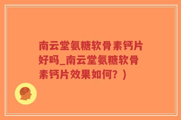 南云堂氨糖软骨素钙片好吗_南云堂氨糖软骨素钙片效果如何?)-第1张图片-超越 南云堂氨糖软骨素钙片好吗_南云堂氨糖软骨素钙片效果如何?)-第1张图片-超越