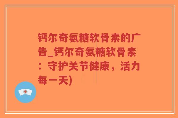 钙尔奇氨糖软骨素的广告_钙尔奇氨糖软骨素:守护关节健康,活力每一天)-第1张图片-超越 钙尔奇氨糖软骨素的广告_钙尔奇氨糖软骨素:守护关节健康,活力每一天)-第1张图片-超越