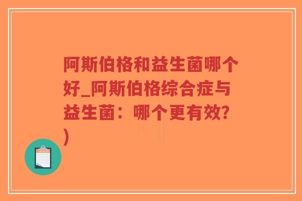 阿斯伯格和益生菌哪个好_阿斯伯格综合症与益生菌:哪个更有效?)-第1张图片-超越 阿斯伯格和益生菌哪个好_阿斯伯格综合症与益生菌:哪个更有效?)-第1张图片-超越