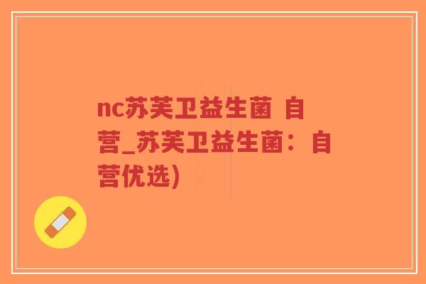 nc苏芙卫益生菌 自营_苏芙卫益生菌:自营优选)-第1张图片-超越 nc苏芙卫益生菌 自营_苏芙卫益生菌:自营优选)-第1张图片-超越