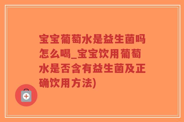 宝宝葡萄水是益生菌吗怎么喝_宝宝饮用葡萄水是否含有益生菌及正确饮用方法)-第1张图片-超越 宝宝葡萄水是益生菌吗怎么喝_宝宝饮用葡萄水是否含有益生菌及正确饮用方法)-第1张图片-超越