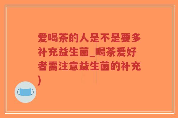 爱喝茶的人是不是要多补充益生菌_喝茶爱好者需注意益生菌的补充)-第1张图片-超越 爱喝茶的人是不是要多补充益生菌_喝茶爱好者需注意益生菌的补充)-第1张图片-超越
