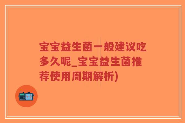 宝宝益生菌一般建议吃多久呢_宝宝益生菌推荐使用周期解析)-第1张图片-超越