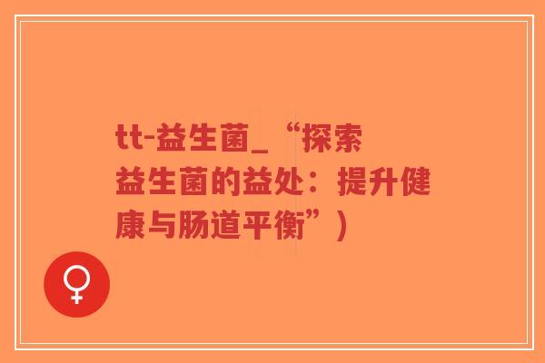 tt-益生菌_“探索益生菌的益处:提升健康与肠道平衡”)-第1张图片-超越 tt-益生菌_“探索益生菌的益处:提升健康与肠道平衡”)-第1张图片-超越