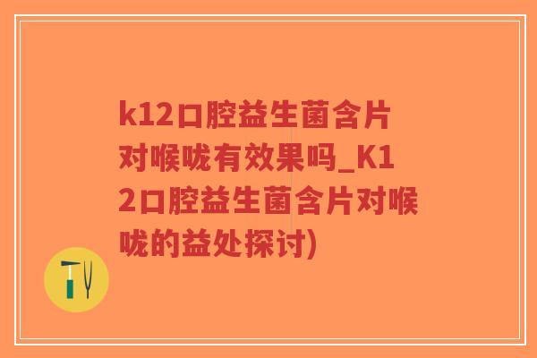 k12口腔益生菌含片对喉咙有效果吗_K12口腔益生菌含片对喉咙的益处探讨)-第1张图片-超越 k12口腔益生菌含片对喉咙有效果吗_K12口腔益生菌含片对喉咙的益处探讨)-第1张图片-超越