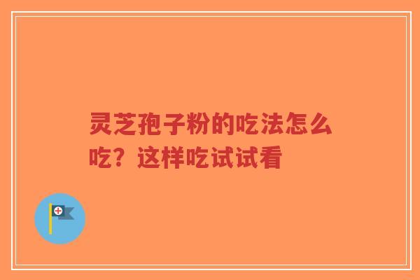 灵芝孢子粉的吃法怎么吃?这样吃试试看-第1张图片-超越 灵芝孢子粉的吃法怎么吃?这样吃试试看-第1张图片-超越