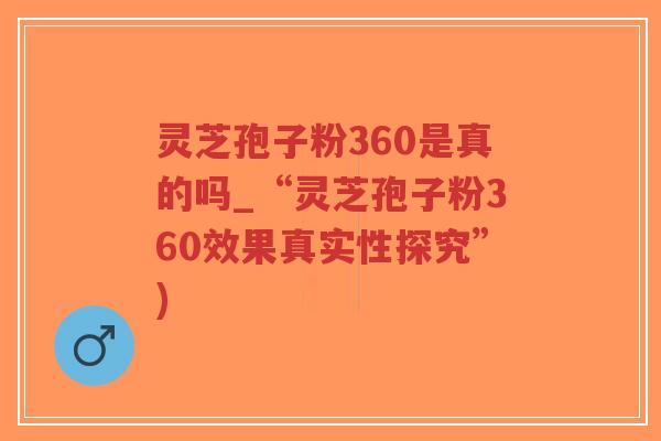灵芝孢子粉360是真的吗_“灵芝孢子粉360效果真实性探究”)-第1张图片-超越 灵芝孢子粉360是真的吗_“灵芝孢子粉360效果真实性探究”)-第1张图片-超越