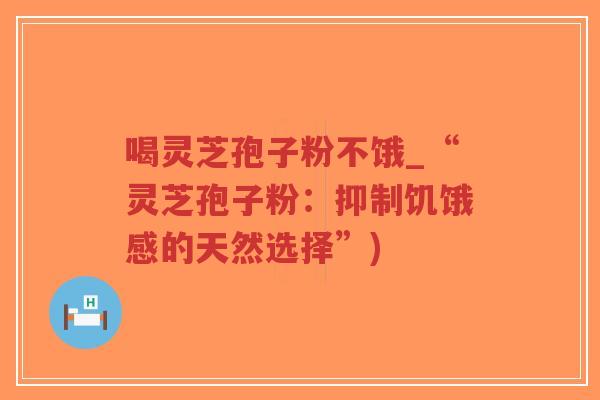 喝灵芝孢子粉不饿_“灵芝孢子粉：抑制饥饿感的天然选择”)-第1张图片-超越