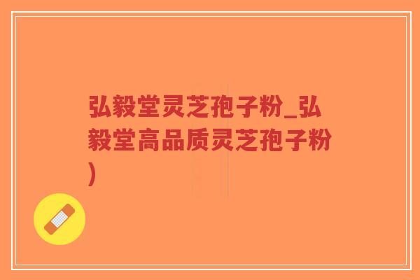 弘毅堂灵芝孢子粉_弘毅堂高品质灵芝孢子粉)-第1张图片-超越 弘毅堂灵芝孢子粉_弘毅堂高品质灵芝孢子粉)-第1张图片-超越