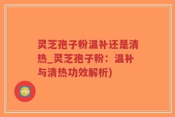灵芝孢子粉温补还是清热_灵芝孢子粉:温补与清热功效解析)-第1张图片-超越 灵芝孢子粉温补还是清热_灵芝孢子粉:温补与清热功效解析)-第1张图片-超越