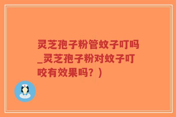 灵芝孢子粉管蚊子叮吗_灵芝孢子粉对蚊子叮咬有效果吗?)-第1张图片-超越 灵芝孢子粉管蚊子叮吗_灵芝孢子粉对蚊子叮咬有效果吗?)-第1张图片-超越
