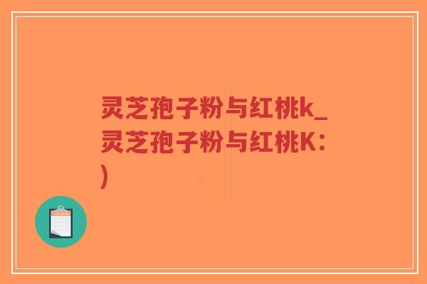 灵芝孢子粉与红桃k_灵芝孢子粉与红桃K:)-第1张图片-超越 灵芝孢子粉与红桃k_灵芝孢子粉与红桃K:)-第1张图片-超越