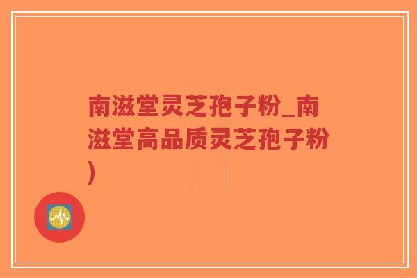南滋堂灵芝孢子粉_南滋堂高品质灵芝孢子粉)-第1张图片-超越 南滋堂灵芝孢子粉_南滋堂高品质灵芝孢子粉)-第1张图片-超越