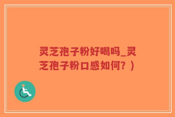 灵芝孢子粉好喝吗_灵芝孢子粉口感如何？)-第1张图片-超越