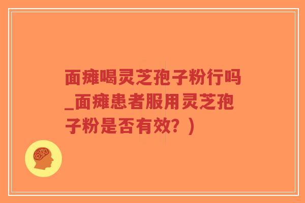 面瘫喝灵芝孢子粉行吗_面瘫患者服用灵芝孢子粉是否有效？)-第1张图片-超越