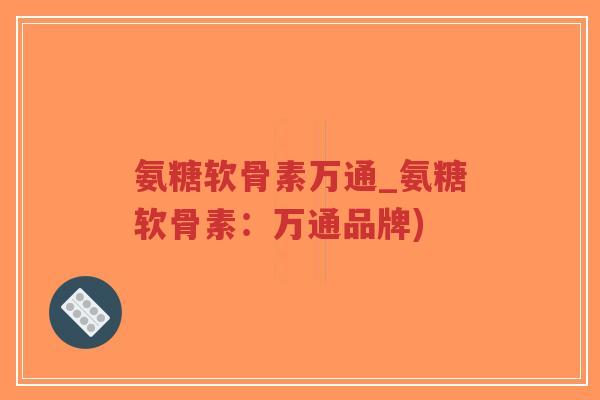 氨糖软骨素万通_氨糖软骨素:万通品牌)-第1张图片-超越 氨糖软骨素万通_氨糖软骨素:万通品牌)-第1张图片-超越