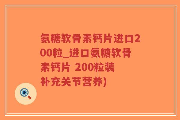 氨糖软骨素钙片进口200粒_进口氨糖软骨素钙片 200粒装 补充关节营养)-第1张图片-超越 氨糖软骨素钙片进口200粒_进口氨糖软骨素钙片 200粒装 补充关节营养)-第1张图片-超越