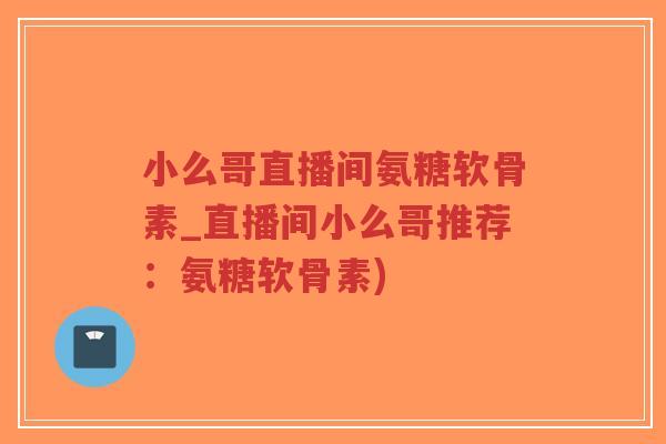 小么哥直播间氨糖软骨素_直播间小么哥推荐：氨糖软骨素)-第1张图片-超越