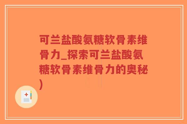 可兰盐酸氨糖软骨素维骨力_探索可兰盐酸氨糖软骨素维骨力的奥秘)-第1张图片-超越 可兰盐酸氨糖软骨素维骨力_探索可兰盐酸氨糖软骨素维骨力的奥秘)-第1张图片-超越