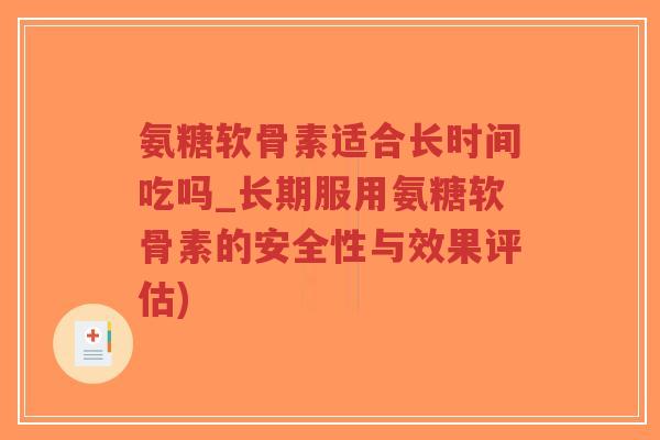 氨糖软骨素适合长时间吃吗_长期服用氨糖软骨素的安全性与效果评估)-第1张图片-超越