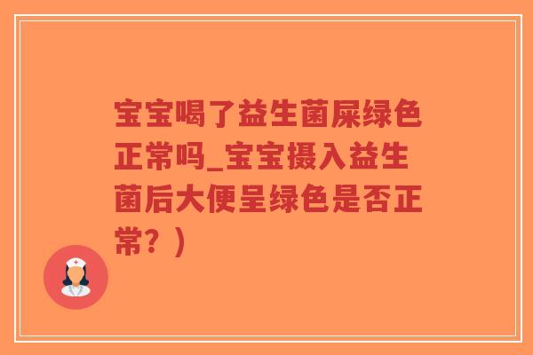 宝宝喝了益生菌屎绿色正常吗_宝宝摄入益生菌后大便呈绿色是否正常？)-第1张图片-超越