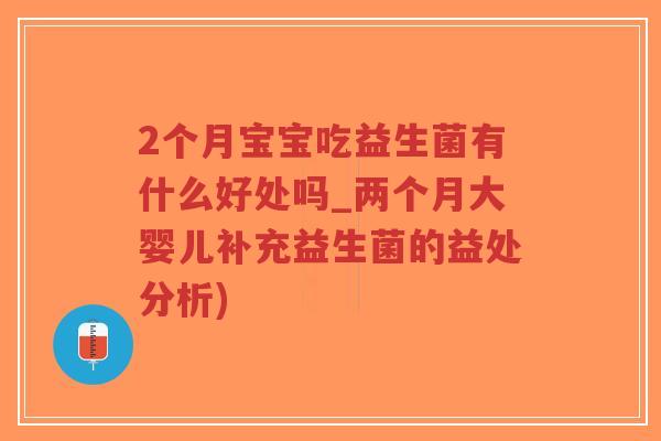 2个月宝宝吃益生菌有什么好处吗_两个月大婴儿补充益生菌的益处分析)-第1张图片-超越 2个月宝宝吃益生菌有什么好处吗_两个月大婴儿补充益生菌的益处分析)-第1张图片-超越