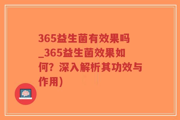 365益生菌有效果吗_365益生菌效果如何？深入解析其功效与作用)-第1张图片-超越