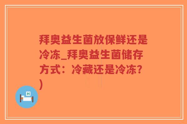拜奥益生菌放保鲜还是冷冻_拜奥益生菌储存方式：冷藏还是冷冻？)-第1张图片-超越