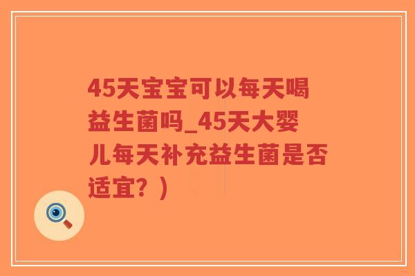 45天宝宝可以每天喝益生菌吗_45天大婴儿每天补充益生菌是否适宜？)-第1张图片-超越