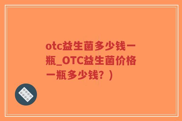 otc益生菌多少钱一瓶_OTC益生菌价格一瓶多少钱?)-第1张图片-超越 otc益生菌多少钱一瓶_OTC益生菌价格一瓶多少钱?)-第1张图片-超越