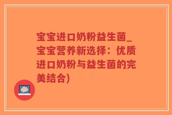 宝宝进口奶粉益生菌_宝宝营养新选择:优质进口奶粉与益生菌的完美结合)-第1张图片-超越 宝宝进口奶粉益生菌_宝宝营养新选择:优质进口奶粉与益生菌的完美结合)-第1张图片-超越