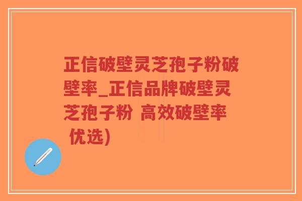 正信破壁灵芝孢子粉破壁率_正信品牌破壁灵芝孢子粉 高效破壁率 优选)-第1张图片-超越